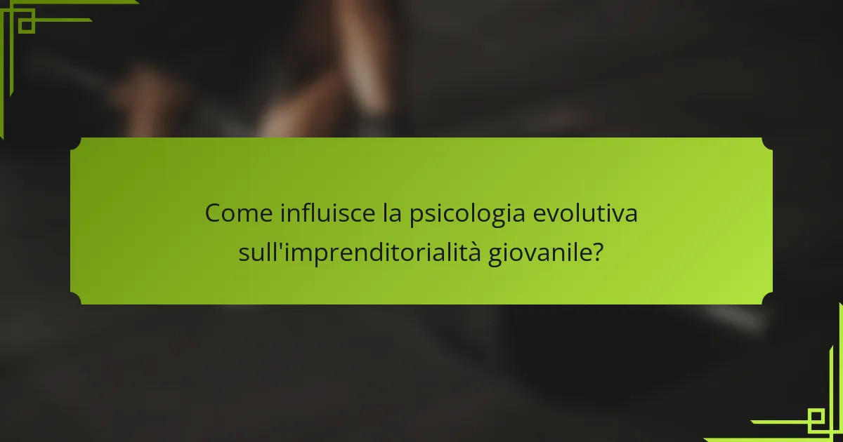 Come influisce la psicologia evolutiva sull'imprenditorialità giovanile?