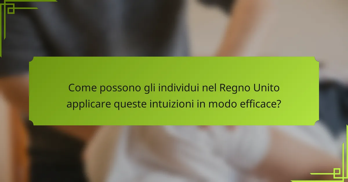 Come possono gli individui nel Regno Unito applicare queste intuizioni in modo efficace?