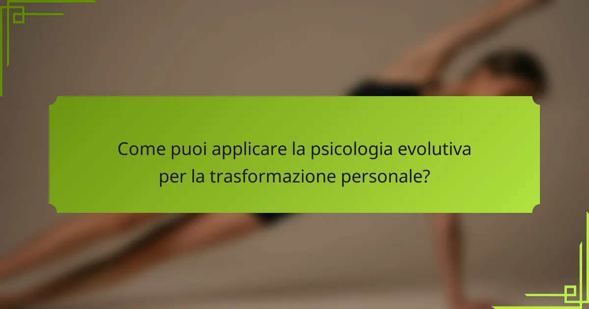 Come puoi applicare la psicologia evolutiva per la trasformazione personale?