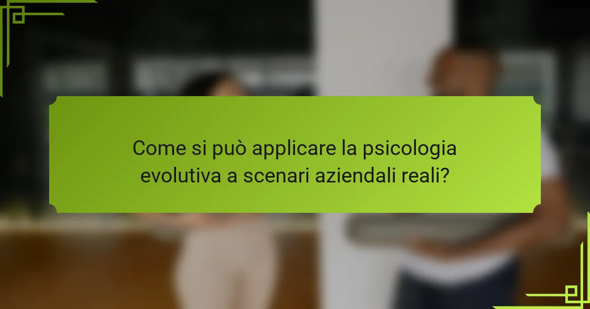 Come si può applicare la psicologia evolutiva a scenari aziendali reali?