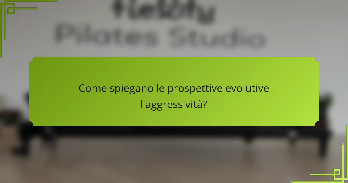 Come spiegano le prospettive evolutive l'aggressività?