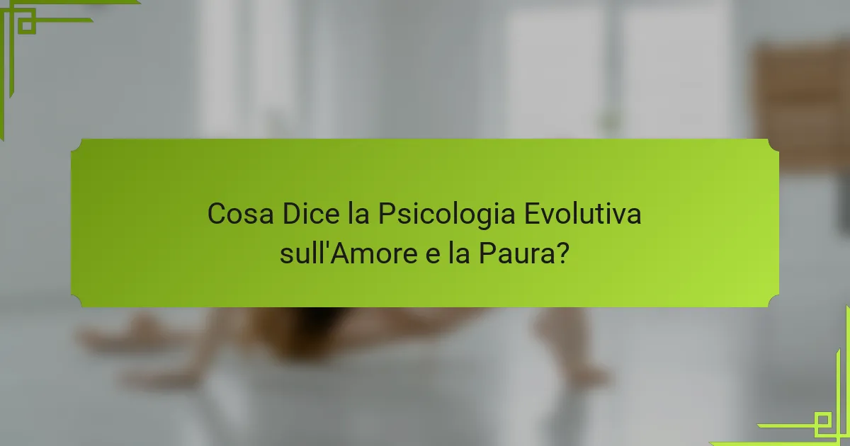 Cosa Dice la Psicologia Evolutiva sull'Amore e la Paura?