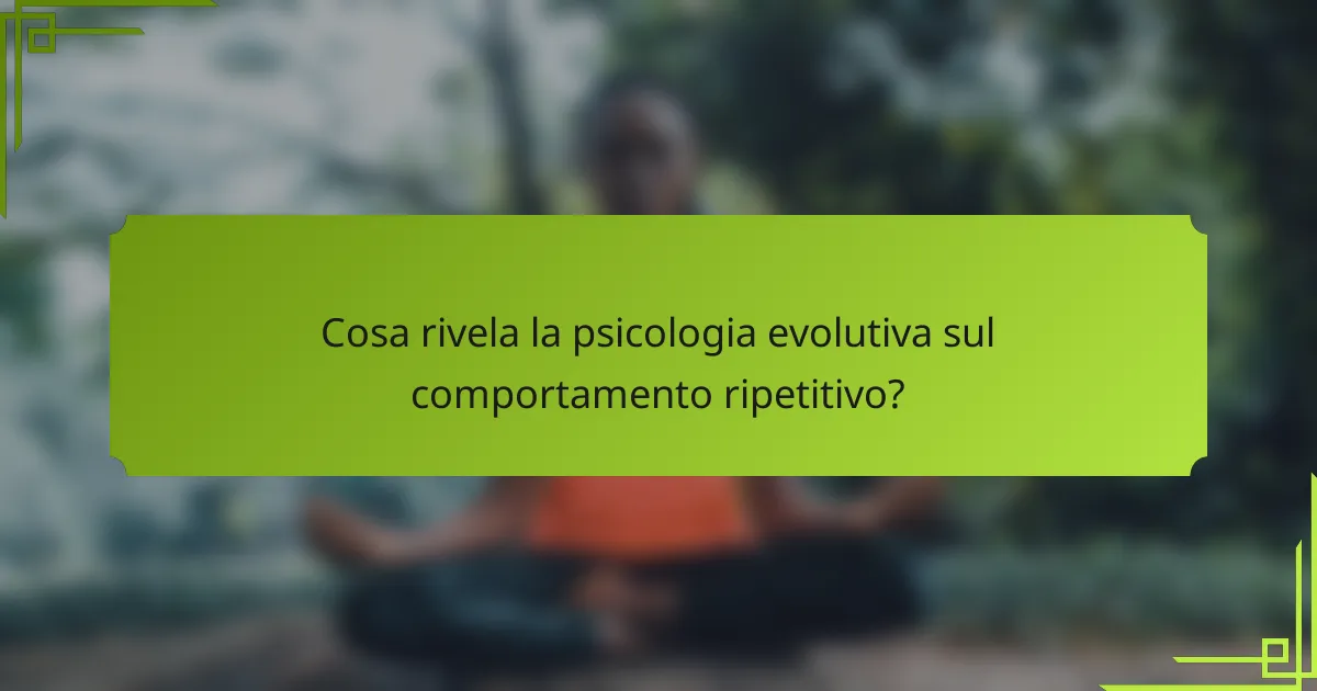 Cosa rivela la psicologia evolutiva sul comportamento ripetitivo?