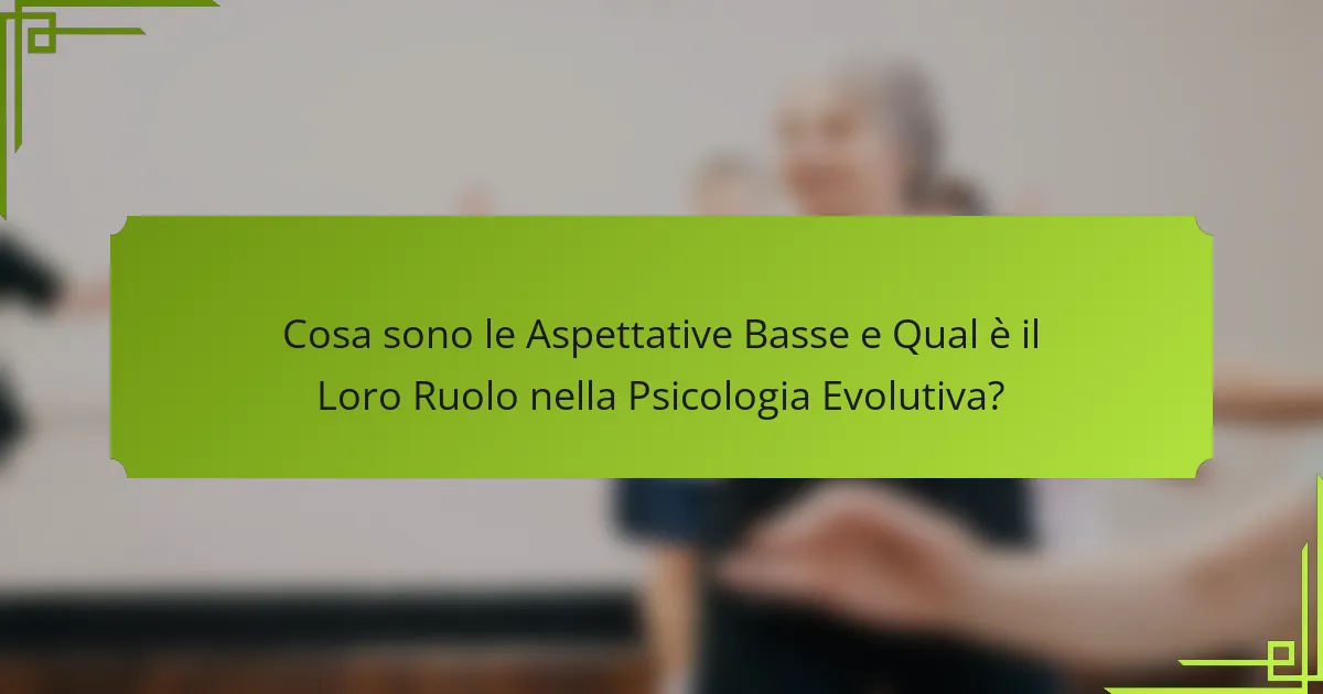 Cosa sono le Aspettative Basse e Qual è il Loro Ruolo nella Psicologia Evolutiva?