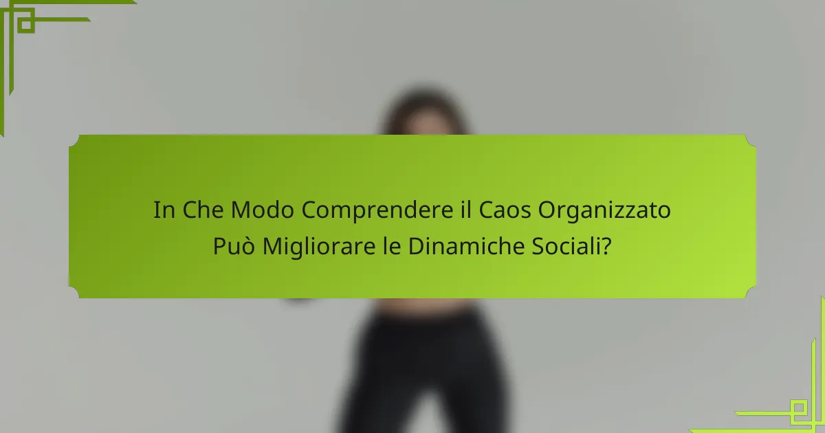 In Che Modo Comprendere il Caos Organizzato Può Migliorare le Dinamiche Sociali?