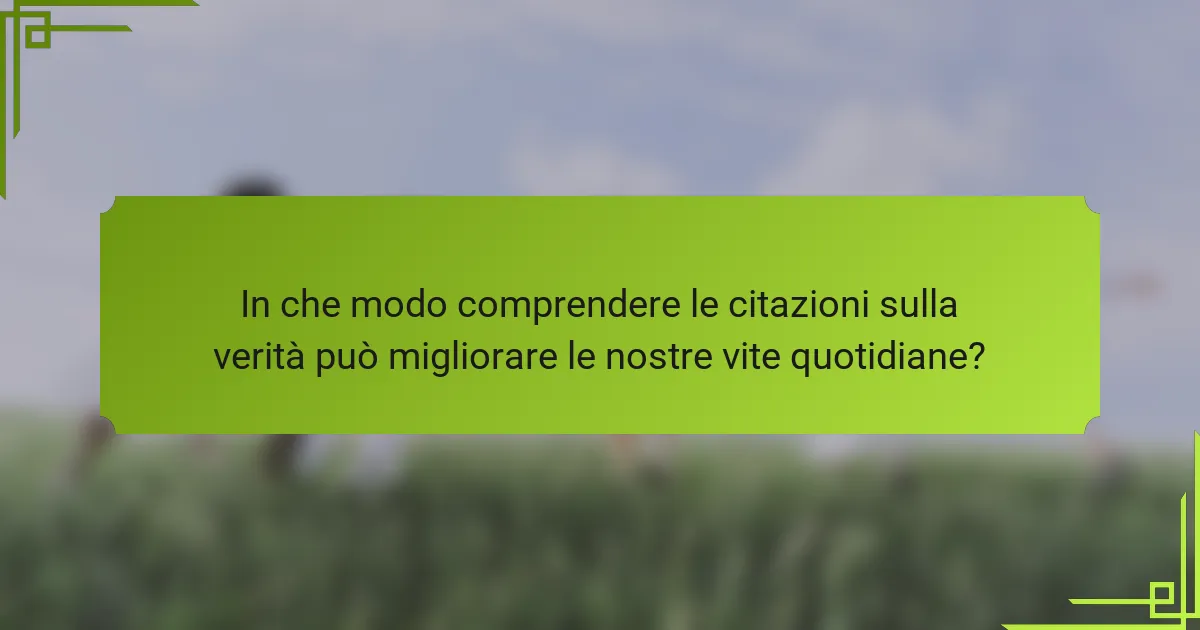 In che modo comprendere le citazioni sulla verità può migliorare le nostre vite quotidiane?