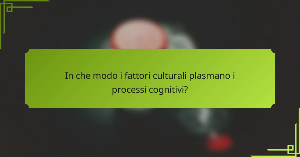 In che modo i fattori culturali plasmano i processi cognitivi?