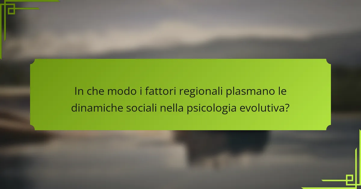 In che modo i fattori regionali plasmano le dinamiche sociali nella psicologia evolutiva?