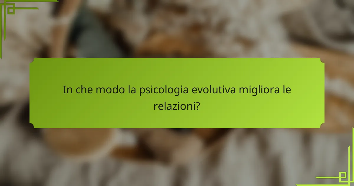 In che modo la psicologia evolutiva migliora le relazioni?
