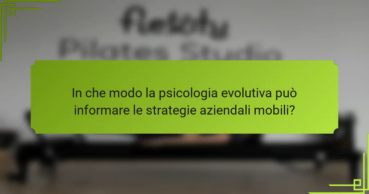 In che modo la psicologia evolutiva può informare le strategie aziendali mobili?