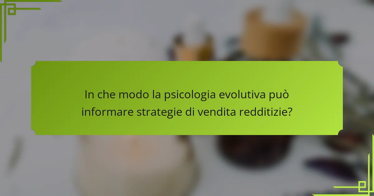 In che modo la psicologia evolutiva può informare strategie di vendita redditizie?
