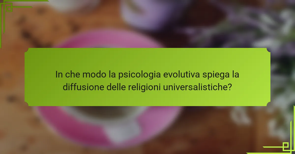 In che modo la psicologia evolutiva spiega la diffusione delle religioni universalistiche?