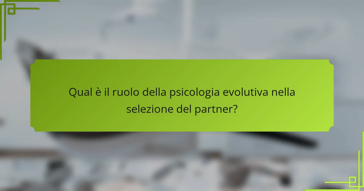 Qual è il ruolo della psicologia evolutiva nella selezione del partner?
