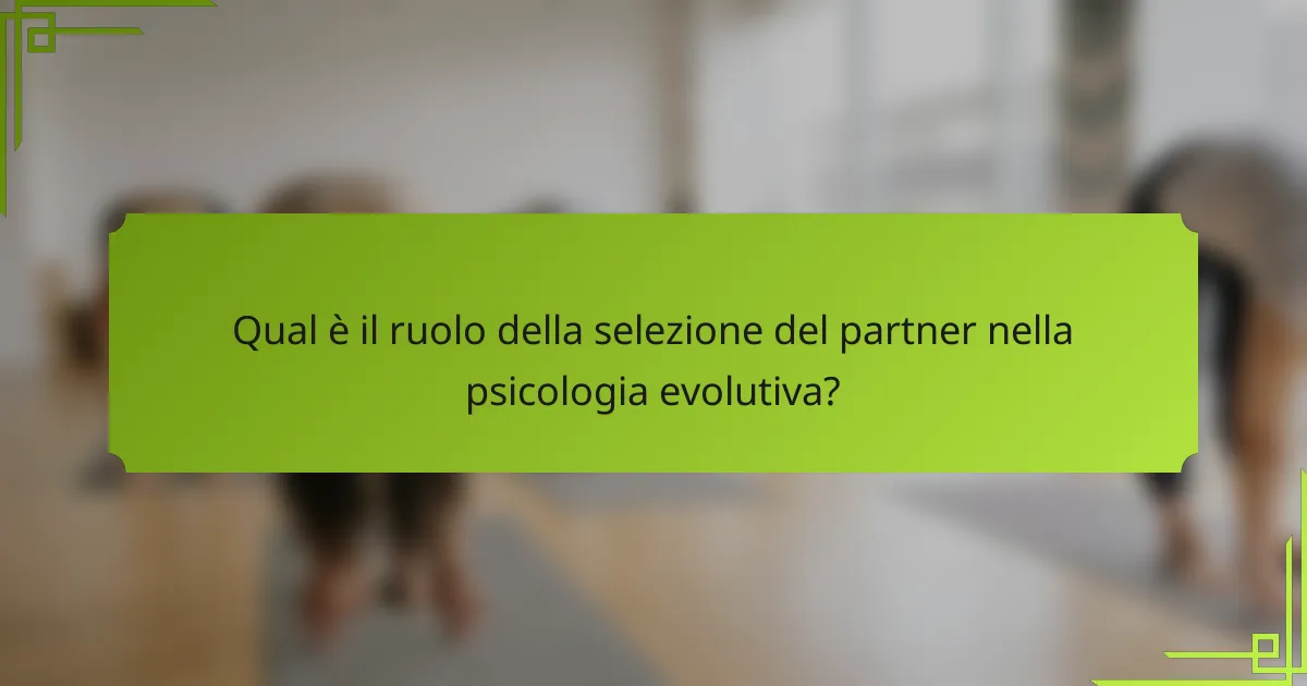 Qual è il ruolo della selezione del partner nella psicologia evolutiva?