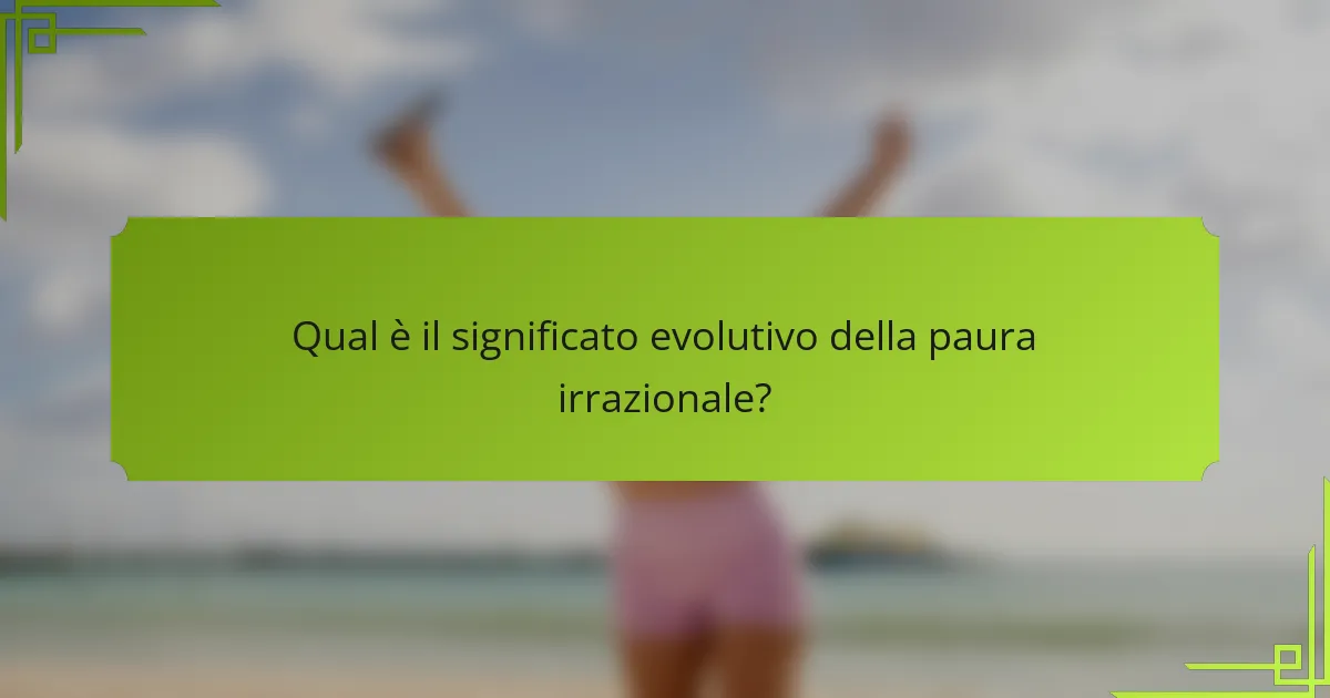 Qual è il significato evolutivo della paura irrazionale?