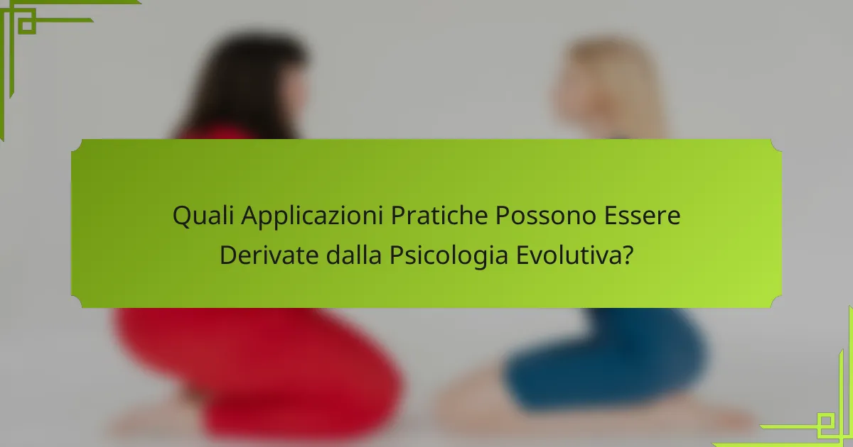 Quali Applicazioni Pratiche Possono Essere Derivate dalla Psicologia Evolutiva?