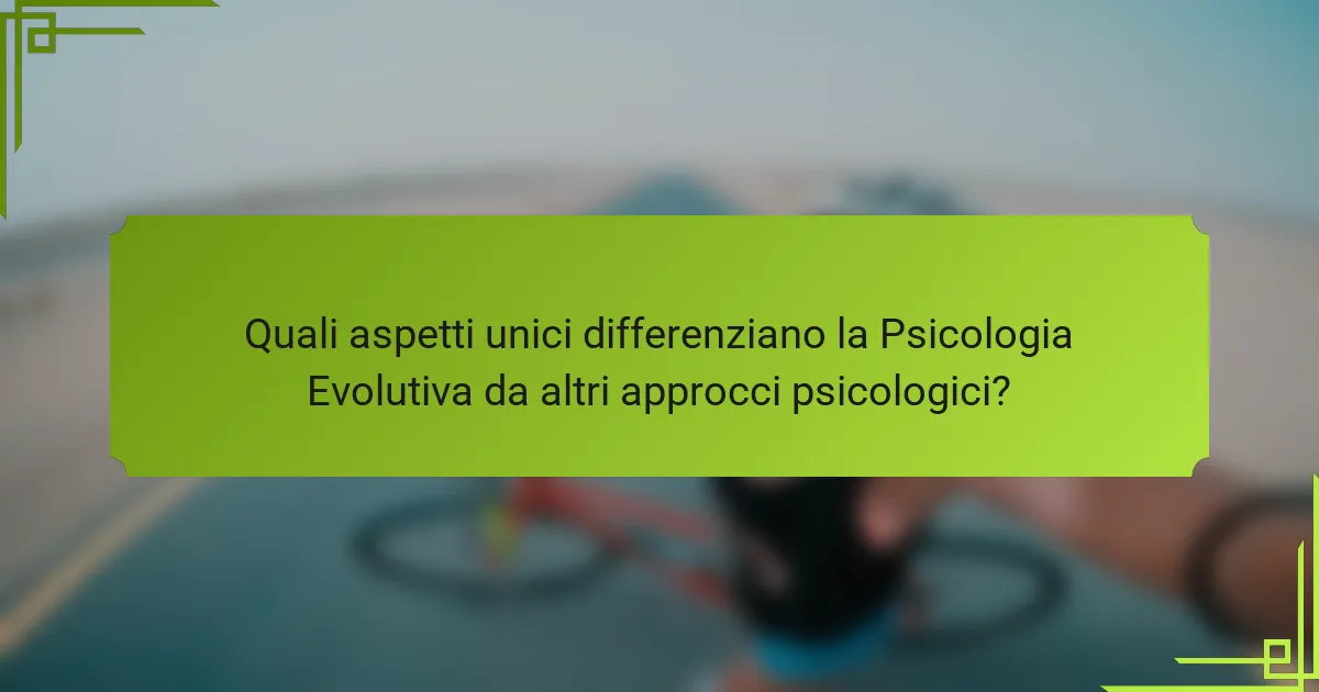 Quali aspetti unici differenziano la Psicologia Evolutiva da altri approcci psicologici?