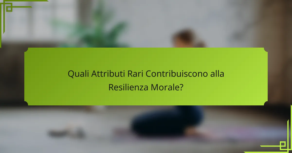Quali Attributi Rari Contribuiscono alla Resilienza Morale?