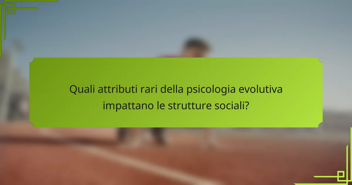 Quali attributi rari della psicologia evolutiva impattano le strutture sociali?