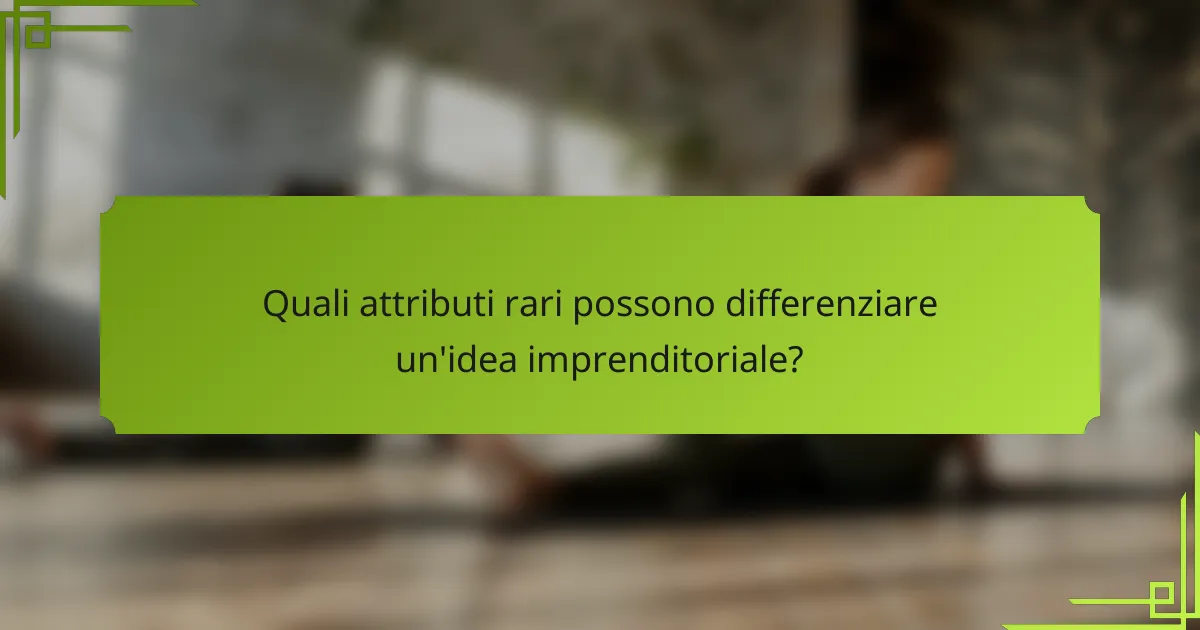 Quali attributi rari possono differenziare un'idea imprenditoriale?
