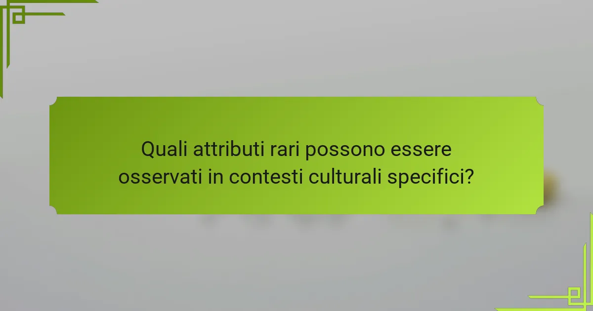 Quali attributi rari possono essere osservati in contesti culturali specifici?