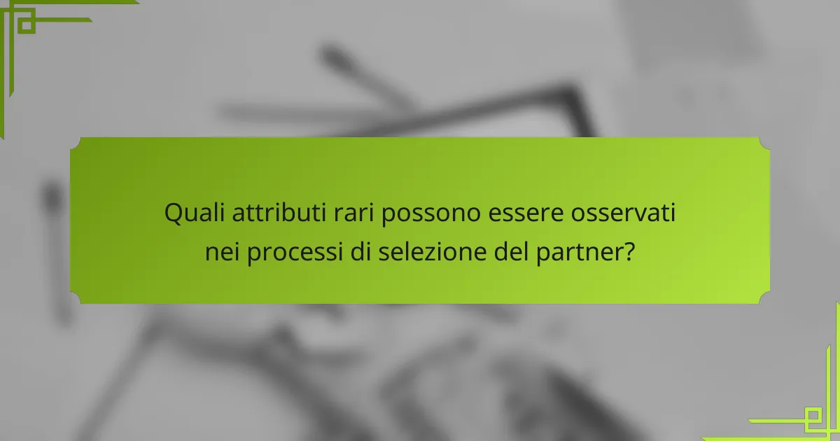 Quali attributi rari possono essere osservati nei processi di selezione del partner?