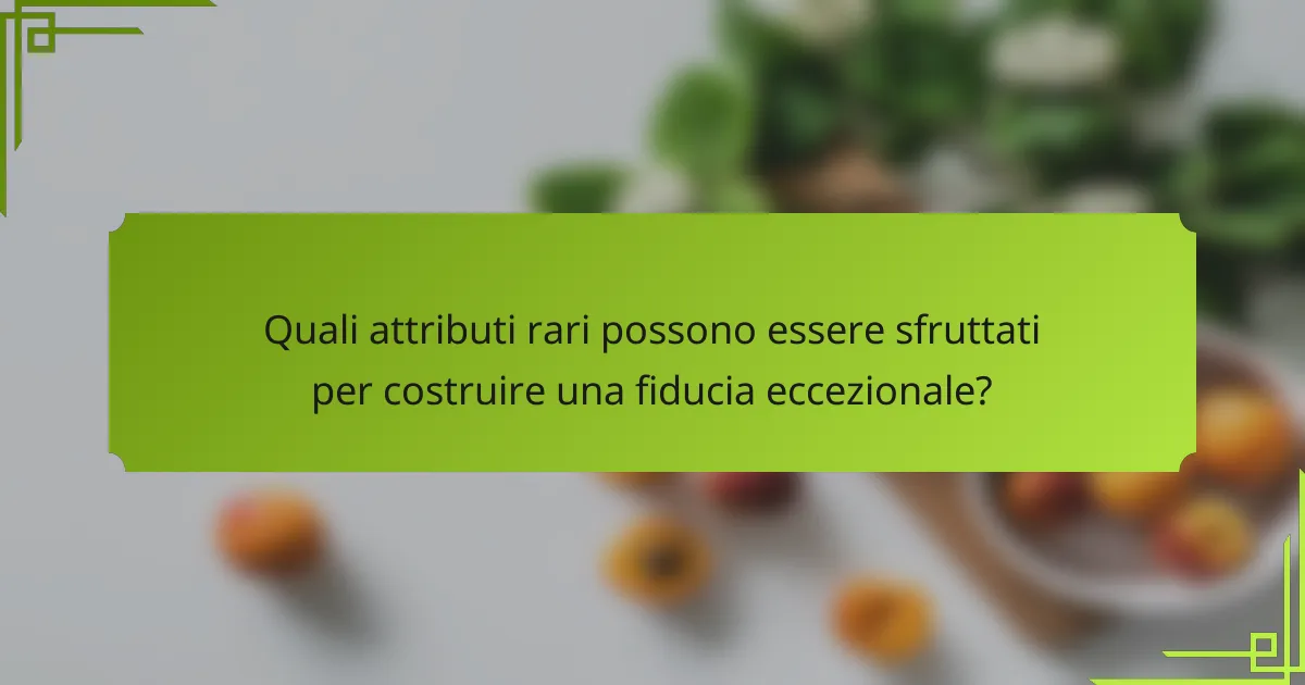 Quali attributi rari possono essere sfruttati per costruire una fiducia eccezionale?