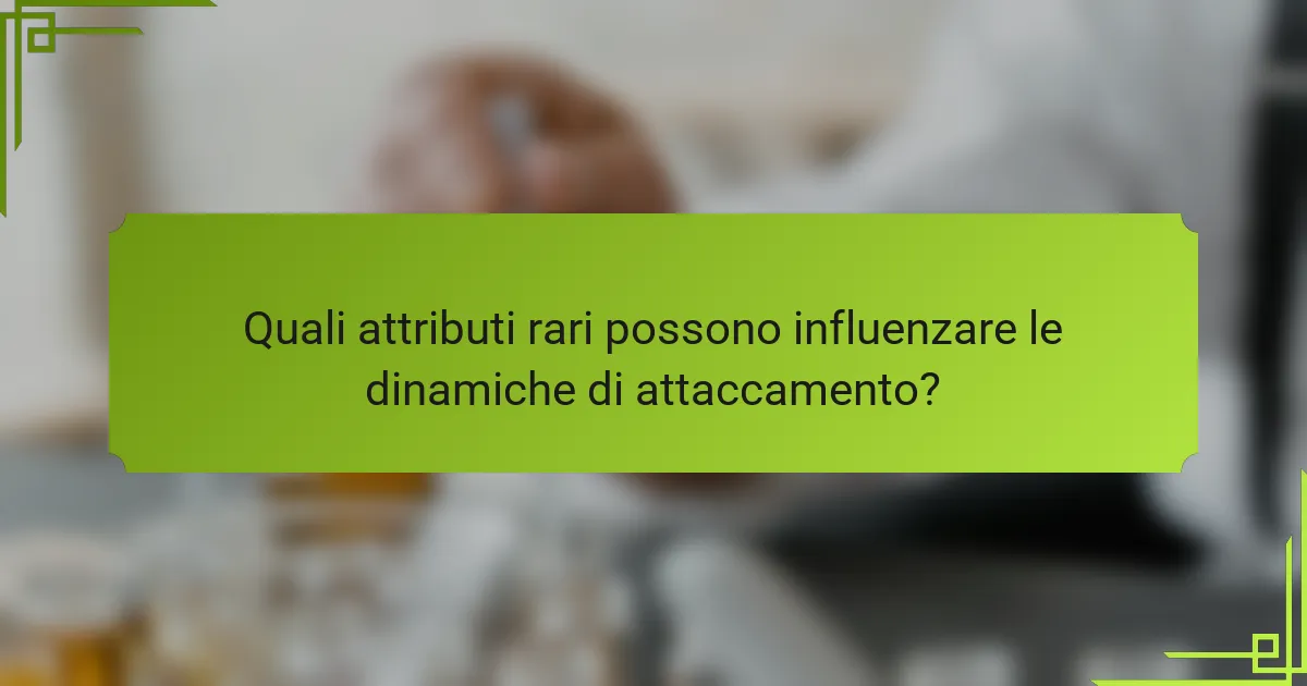 Quali attributi rari possono influenzare le dinamiche di attaccamento?