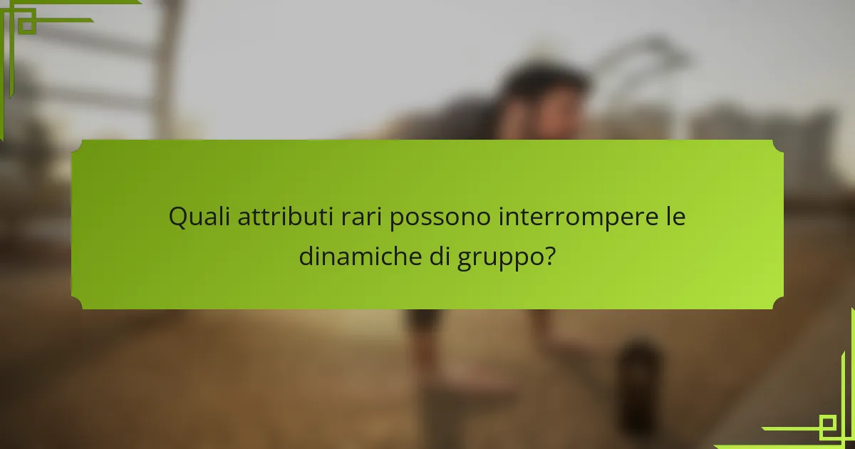 Quali attributi rari possono interrompere le dinamiche di gruppo?
