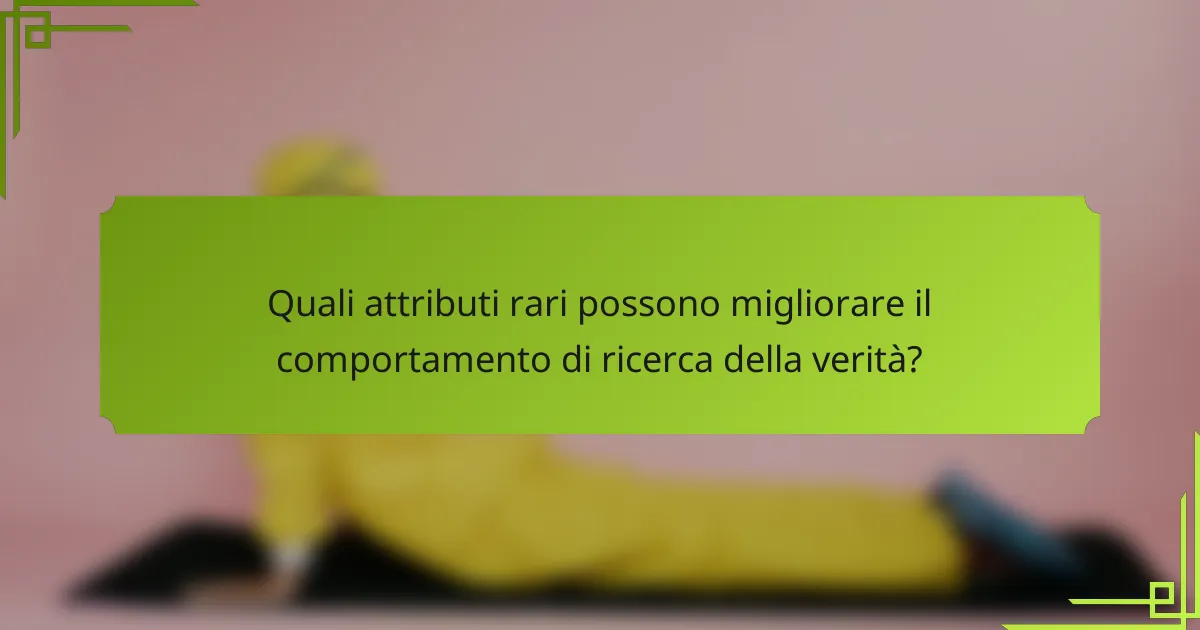 Quali attributi rari possono migliorare il comportamento di ricerca della verità?