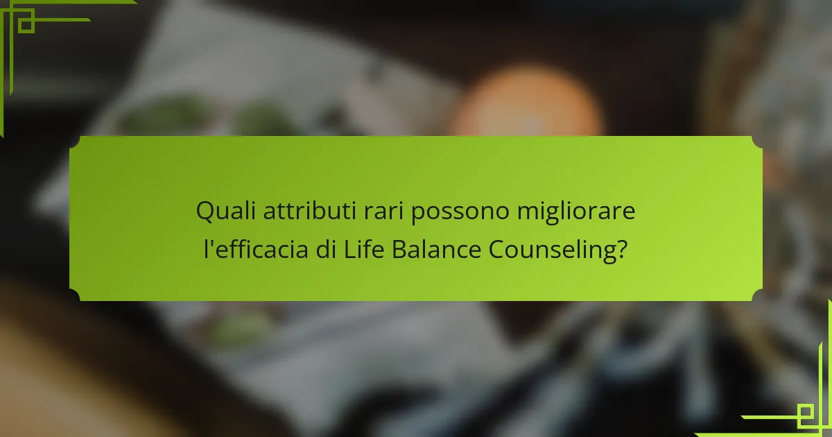 Quali attributi rari possono migliorare l'efficacia di Life Balance Counseling?