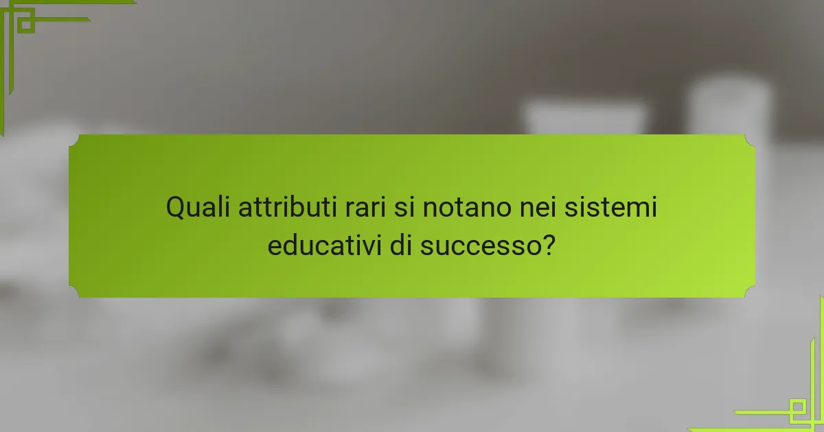 Quali attributi rari si notano nei sistemi educativi di successo?