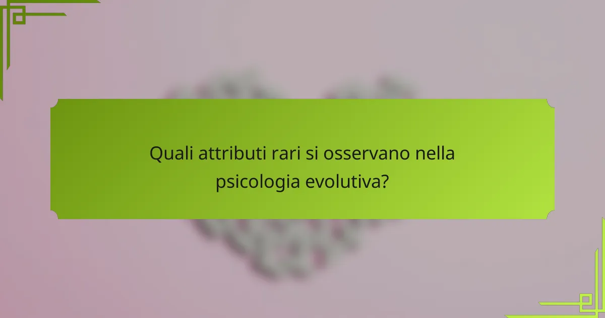 Quali attributi rari si osservano nella psicologia evolutiva?