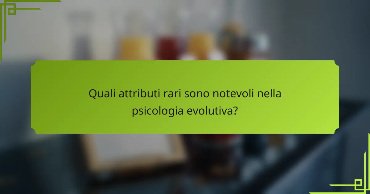 Quali attributi rari sono notevoli nella psicologia evolutiva?
