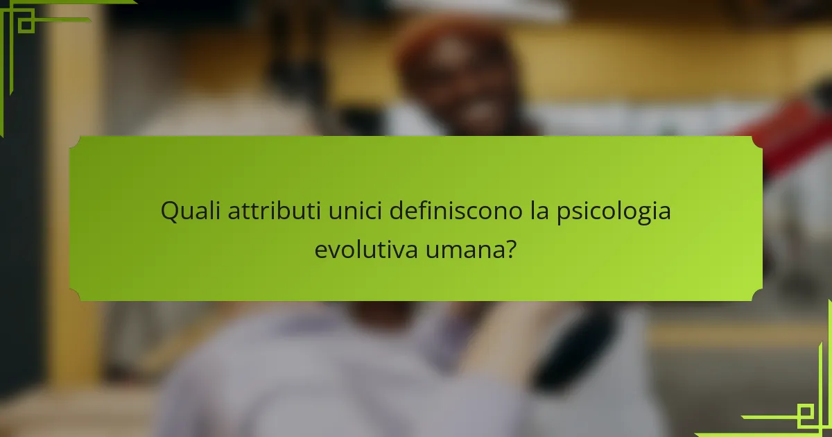 Quali attributi unici definiscono la psicologia evolutiva umana?
