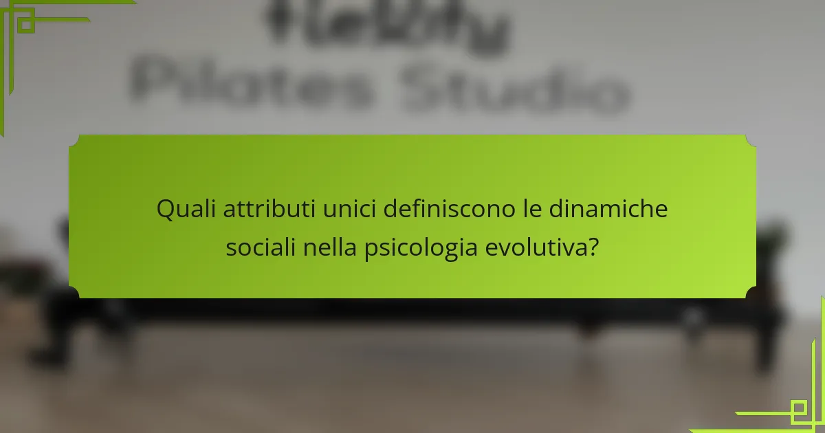 Quali attributi unici definiscono le dinamiche sociali nella psicologia evolutiva?