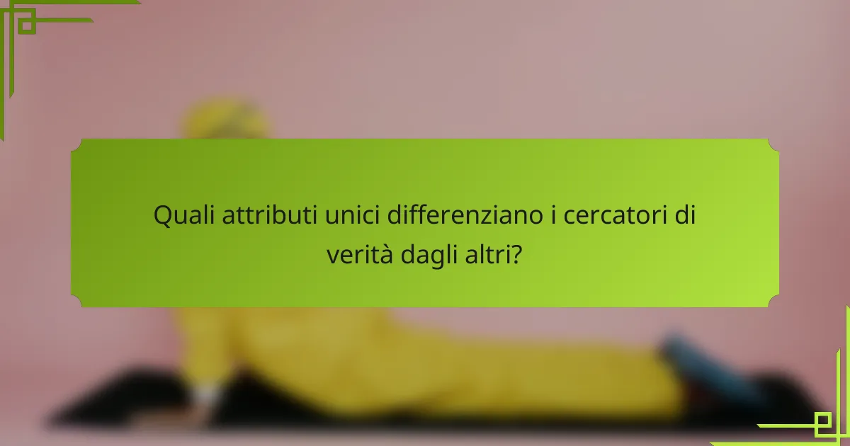 Quali attributi unici differenziano i cercatori di verità dagli altri?