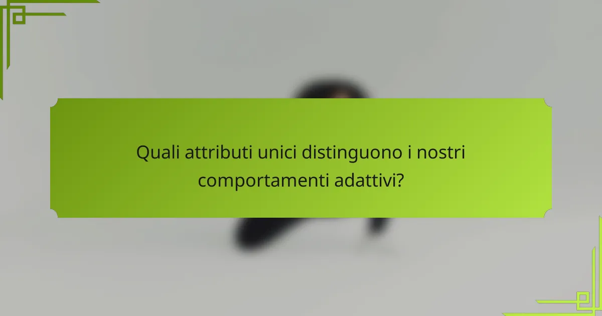 Quali attributi unici distinguono i nostri comportamenti adattivi?