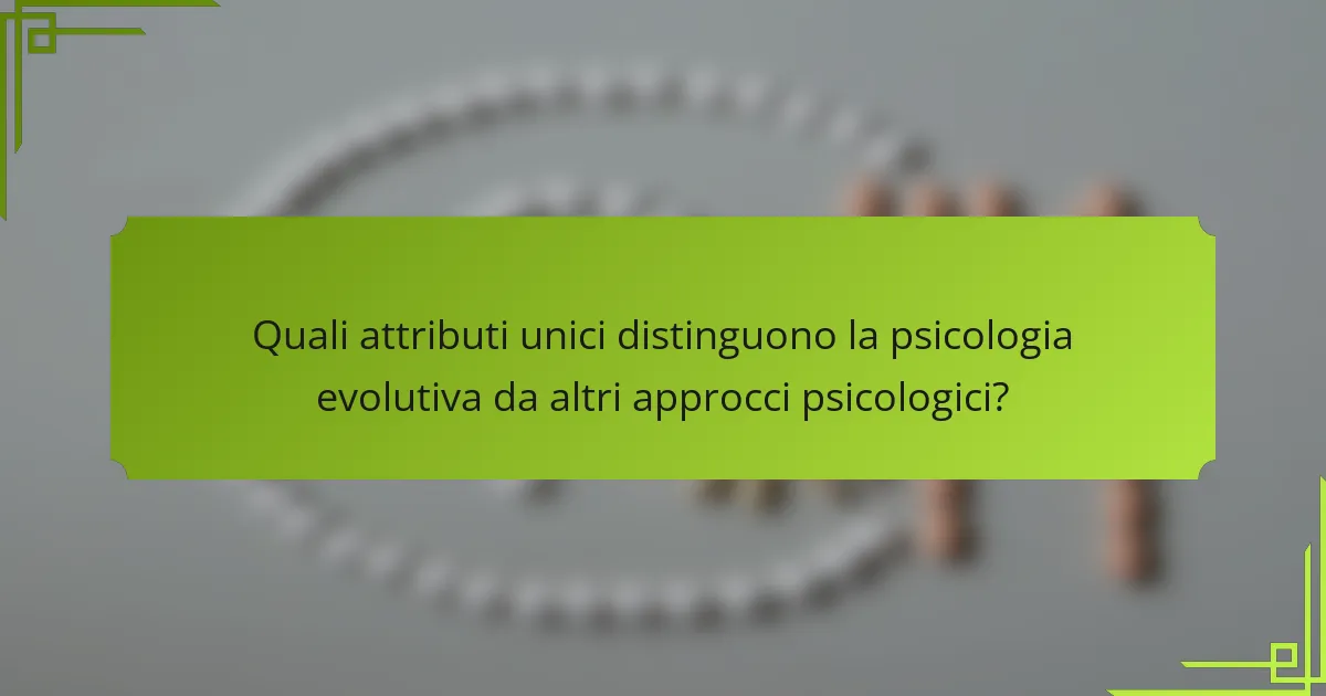 Quali attributi unici distinguono la psicologia evolutiva da altri approcci psicologici?