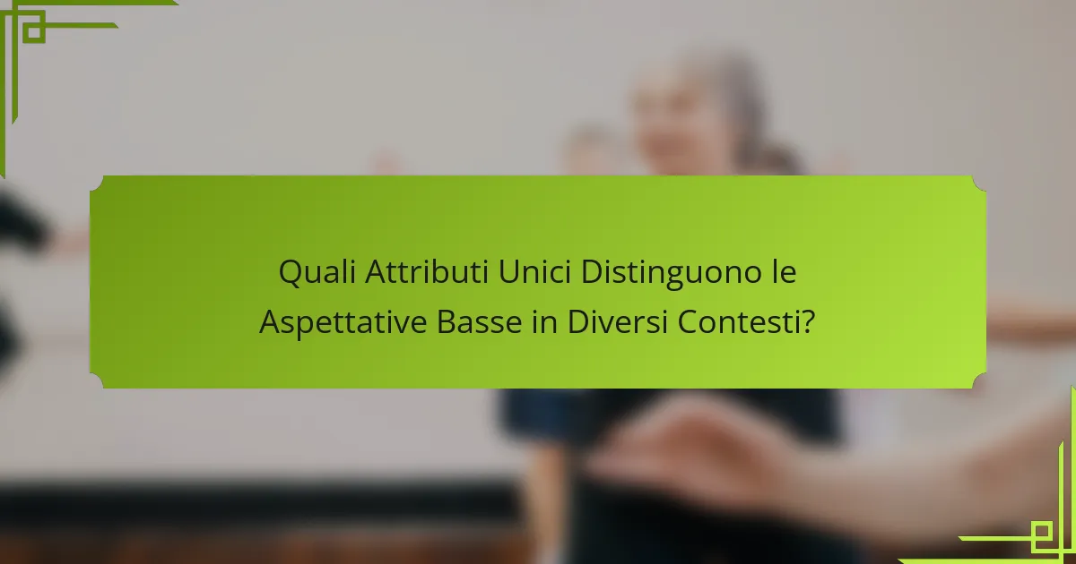 Quali Attributi Unici Distinguono le Aspettative Basse in Diversi Contesti?
