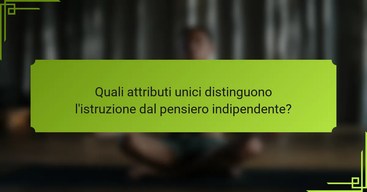 Quali attributi unici distinguono l'istruzione dal pensiero indipendente?