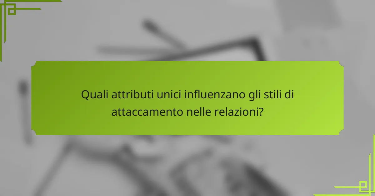 Quali attributi unici influenzano gli stili di attaccamento nelle relazioni?