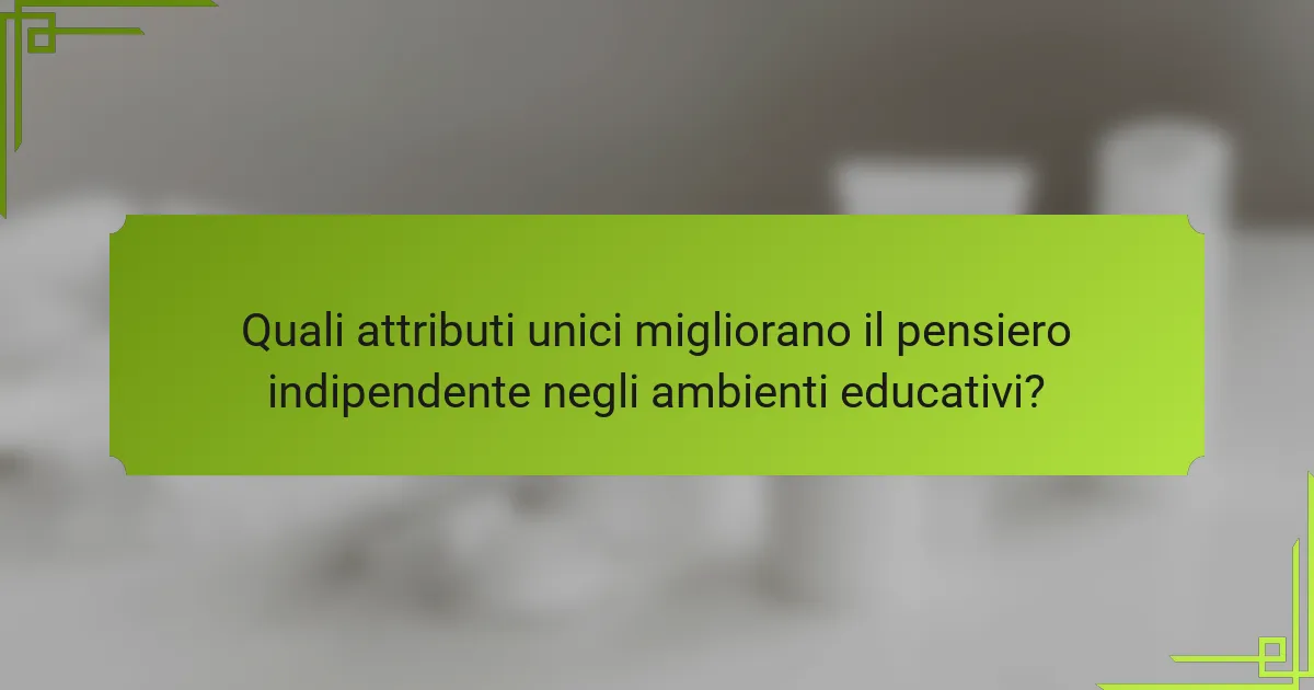 Quali attributi unici migliorano il pensiero indipendente negli ambienti educativi?