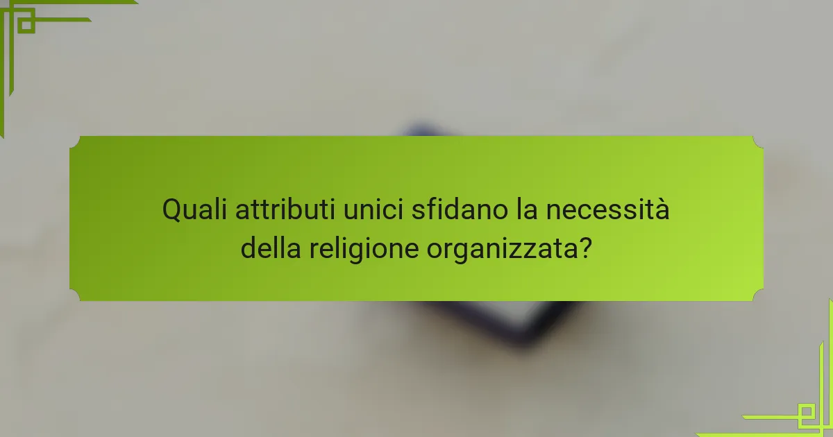 Quali attributi unici sfidano la necessità della religione organizzata?