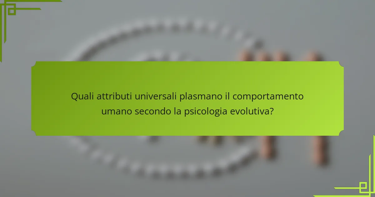 Quali attributi universali plasmano il comportamento umano secondo la psicologia evolutiva?