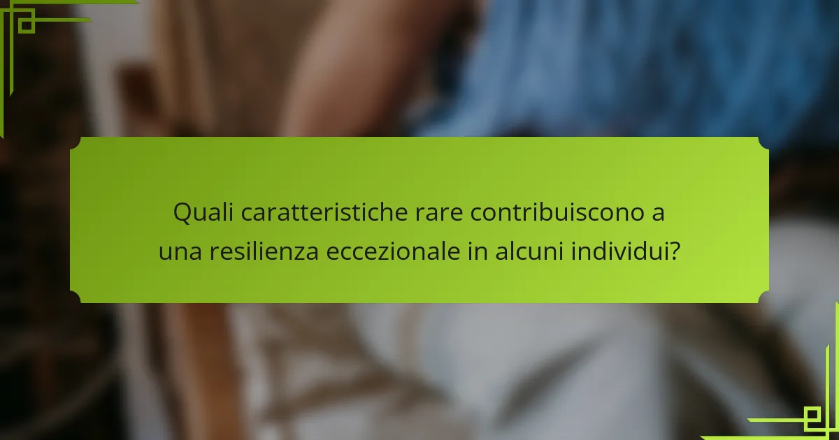 Quali caratteristiche rare contribuiscono a una resilienza eccezionale in alcuni individui?