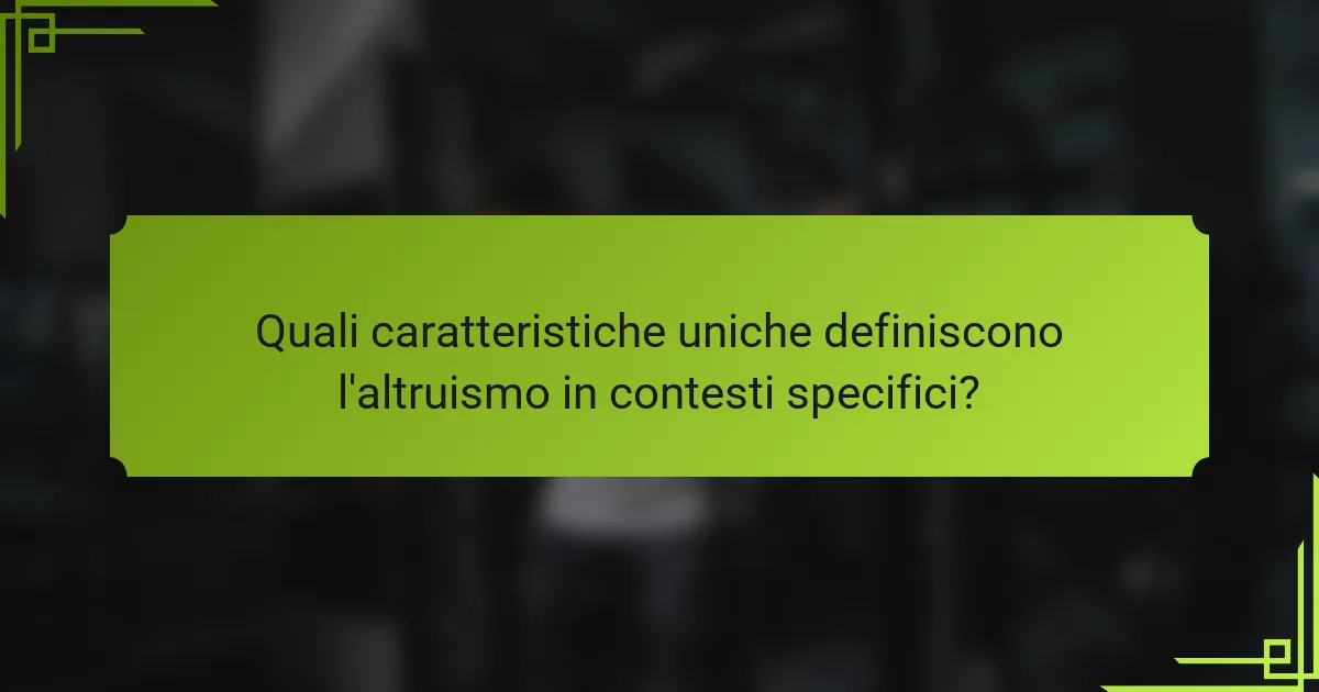 Quali caratteristiche uniche definiscono l'altruismo in contesti specifici?