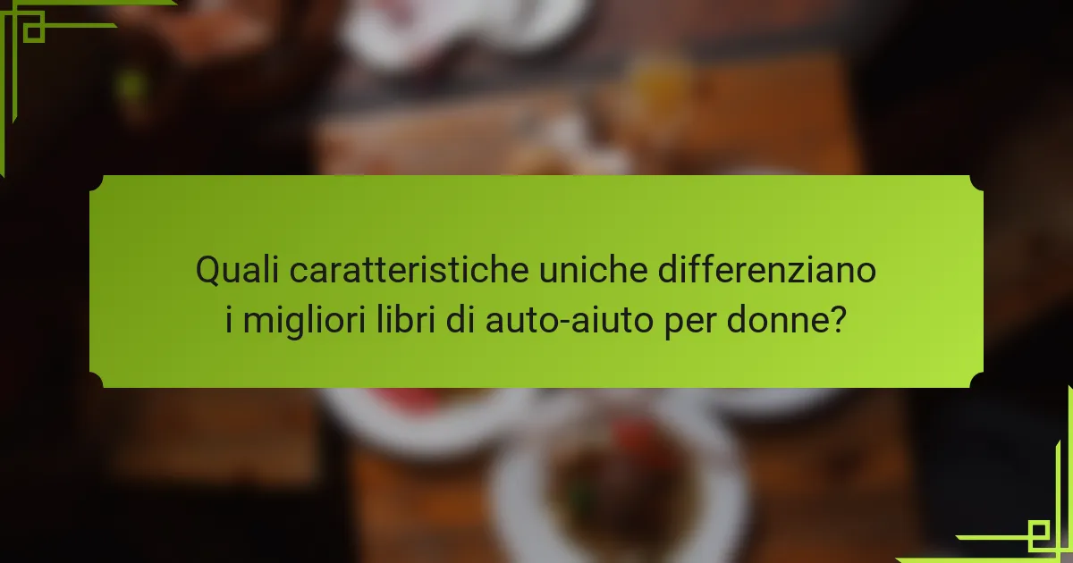 Quali caratteristiche uniche differenziano i migliori libri di auto-aiuto per donne?