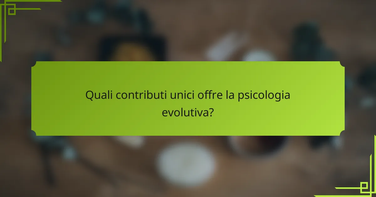 Quali contributi unici offre la psicologia evolutiva?