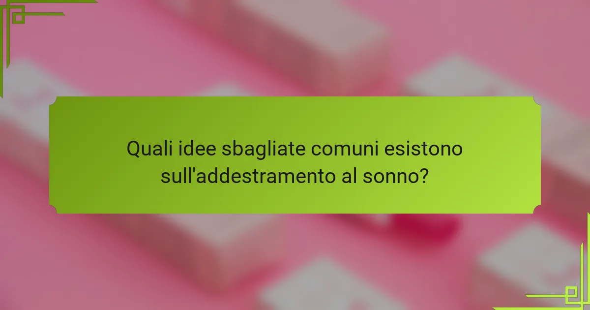 Quali idee sbagliate comuni esistono sull'addestramento al sonno?